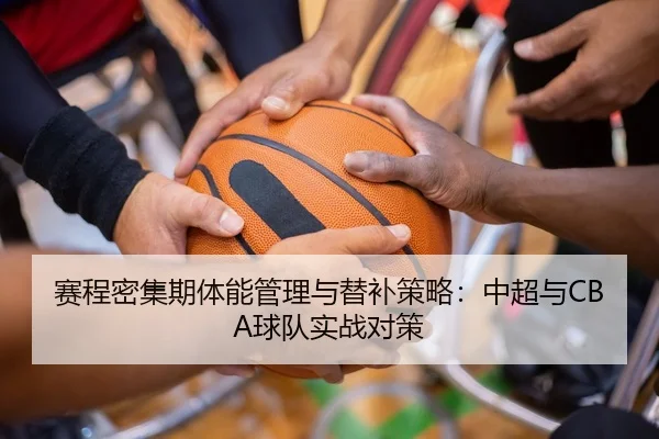 赛程密集期体能管理与替补策略：中超与CBA球队实战对策