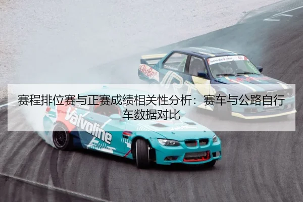 赛程排位赛与正赛成绩相关性分析：赛车与公路自行车数据对比