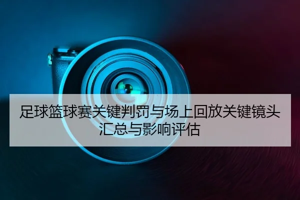足球篮球赛关键判罚与场上回放关键镜头汇总与影响评估